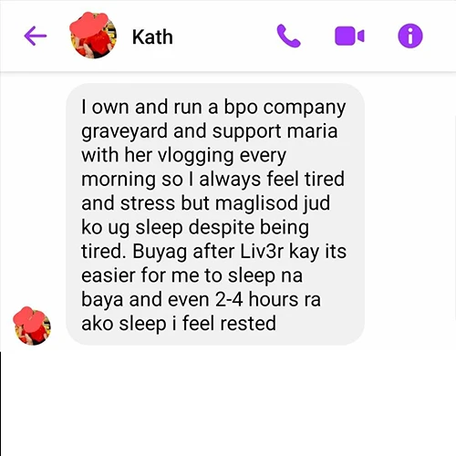 Liv3R Testimonials - I own and run a BPO company graveyard and support Maria with her vlogging every morning so I always feel tired and stress but maglisod jud ko ug sleep despite being tired. Buyag after Liv3R kay its easier for me to sleep na baya and even 2-4 hours ra ako sleep I feel rested